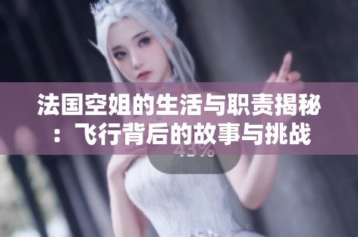 法国空姐的生活与职责揭秘：飞行背后的故事与挑战