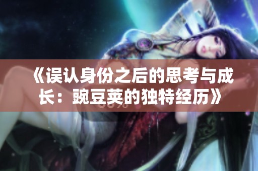 《误认身份之后的思考与成长：豌豆荚的独特经历》