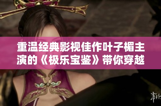 重温经典影视佳作叶子楣主演的《极乐宝鉴》带你穿越奇幻世界