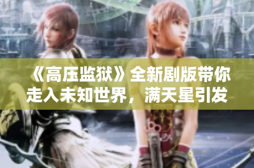 《高压监狱》全新剧版带你走入未知世界，满天星引发思考与感动