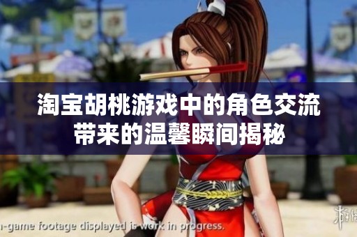 淘宝胡桃游戏中的角色交流带来的温馨瞬间揭秘