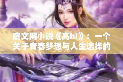 废文网小说《高hi》：一个关于青春梦想与人生选择的奇幻冒险故事