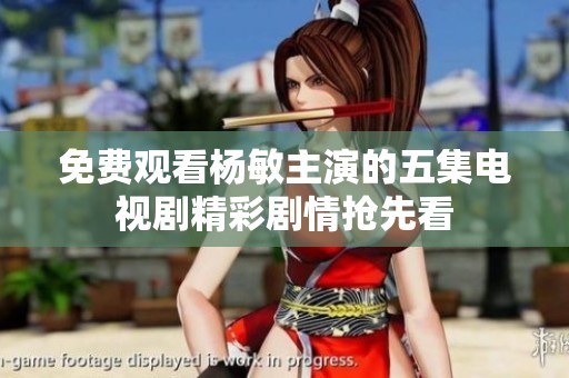 免费观看杨敏主演的五集电视剧精彩剧情抢先看