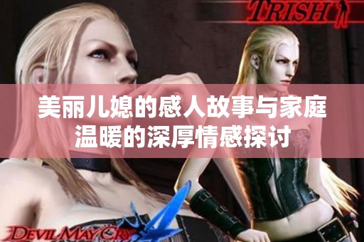 美丽儿媳的感人故事与家庭温暖的深厚情感探讨