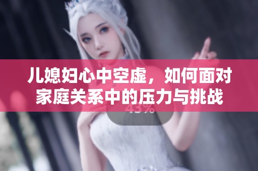 儿媳妇心中空虚，如何面对家庭关系中的压力与挑战