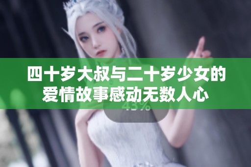 四十岁大叔与二十岁少女的爱情故事感动无数人心