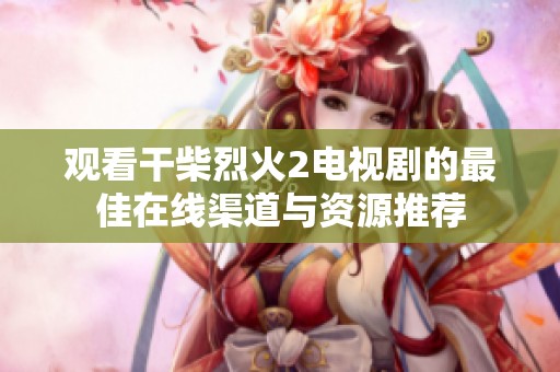 观看干柴烈火2电视剧的最佳在线渠道与资源推荐