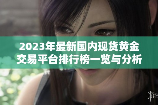 2023年最新国内现货黄金交易平台排行榜一览与分析