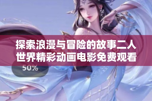 探索浪漫与冒险的故事二人世界精彩动画电影免费观看完整版