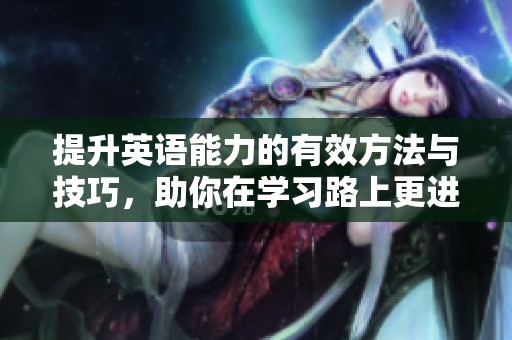 提升英语能力的有效方法与技巧，助你在学习路上更进一步