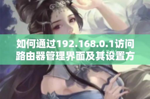 如何通过192.168.0.1访问路由器管理界面及其设置方法讲解