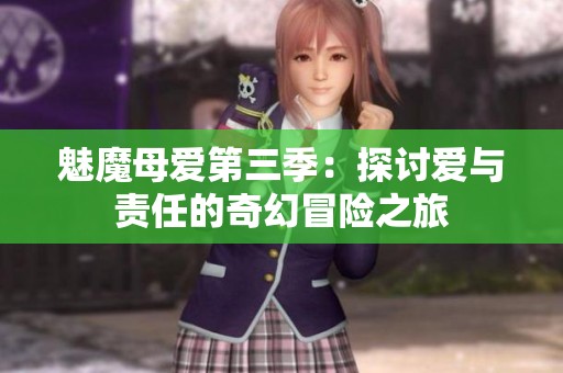 魅魔母爱第三季：探讨爱与责任的奇幻冒险之旅