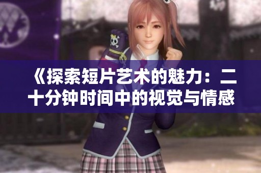 《探索短片艺术的魅力：二十分钟时间中的视觉与情感交织》