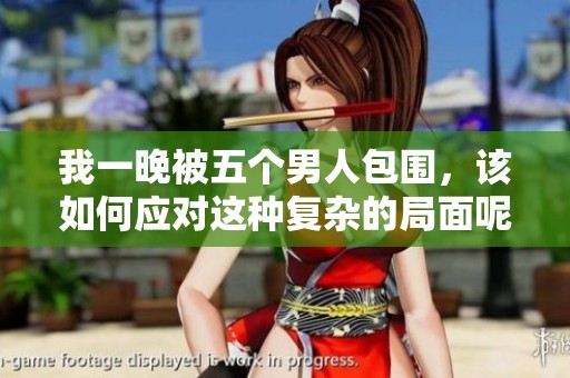 我一晚被五个男人包围，该如何应对这种复杂的局面呢