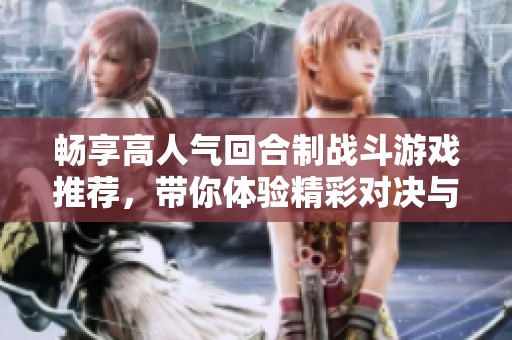 畅享高人气回合制战斗游戏推荐，带你体验精彩对决与策略博弈