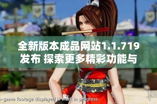 全新版本成品网站1.1.719发布 探索更多精彩功能与体验