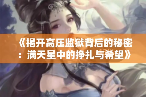 《揭开高压监狱背后的秘密：满天星中的挣扎与希望》