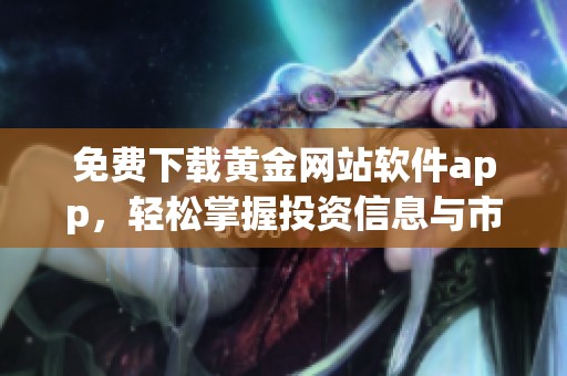 免费下载黄金网站软件app，轻松掌握投资信息与市场动态