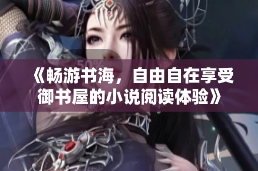 《畅游书海，自由自在享受御书屋的小说阅读体验》