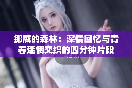 挪威的森林：深情回忆与青春迷惘交织的四分钟片段