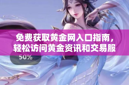 免费获取黄金网入口指南，轻松访问黄金资讯和交易服务
