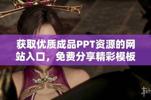 获取优质成品PPT资源的网站入口，免费分享精彩模板与创意设计