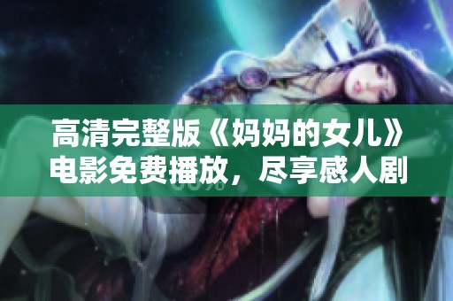 高清完整版《妈妈的女儿》电影免费播放，尽享感人剧情与精彩演出