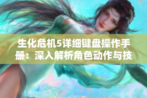 生化危机5详细键盘操作手册：深入解析角色动作与技能使用技巧