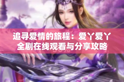 追寻爱情的旅程：爱丫爱丫全剧在线观看与分享攻略