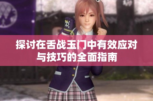探讨在舌战玉门中有效应对与技巧的全面指南