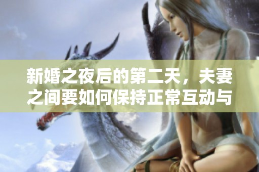 新婚之夜后的第二天，夫妻之间要如何保持正常互动与沟通