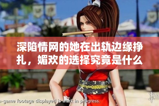 深陷情网的她在出轨边缘挣扎，媚欢的选择究竟是什么