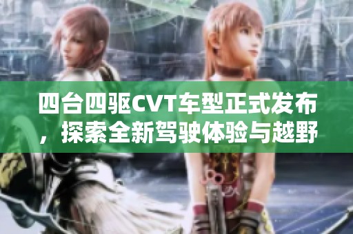 四台四驱CVT车型正式发布，探索全新驾驶体验与越野能力的结合