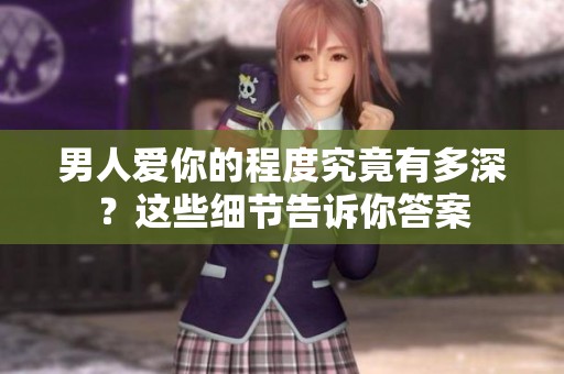 男人爱你的程度究竟有多深？这些细节告诉你答案