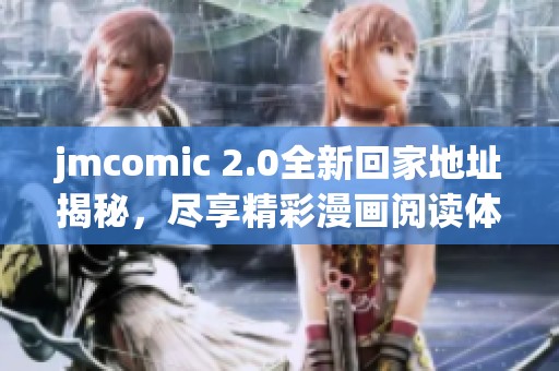 jmcomic 2.0全新回家地址揭秘，尽享精彩漫画阅读体验