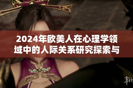 2024年欧美人在心理学领域中的人际关系研究探索与观察分析
