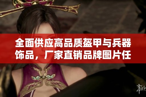 全面供应高品质盔甲与兵器饰品，厂家直销品牌图片任君挑选