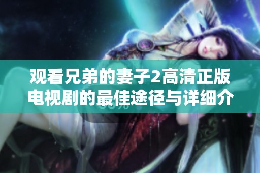 观看兄弟的妻子2高清正版电视剧的最佳途径与详细介绍