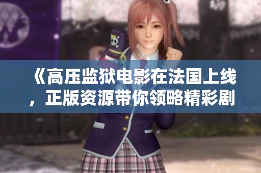 《高压监狱电影在法国上线，正版资源带你领略精彩剧情》