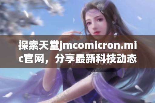 探索天堂jmcomicron.mic官网，分享最新科技动态与产品资讯