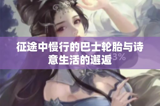 征途中慢行的巴士轮胎与诗意生活的邂逅