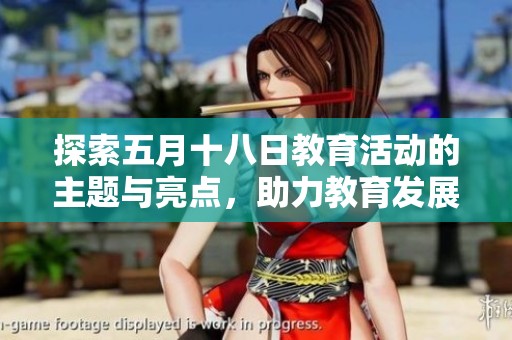 探索五月十八日教育活动的主题与亮点，助力教育发展新征程