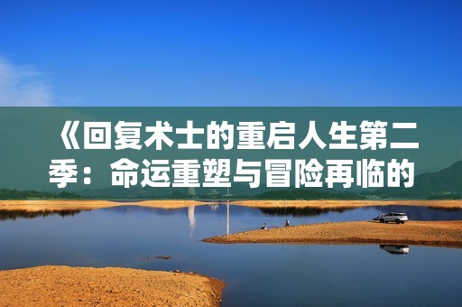 《回复术士的重启人生第二季：命运重塑与冒险再临的奇幻旅程》