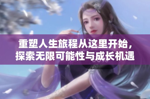 重塑人生旅程从这里开始，探索无限可能性与成长机遇