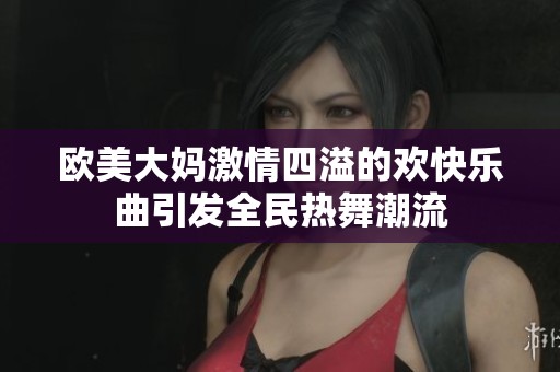欧美大妈激情四溢的欢快乐曲引发全民热舞潮流