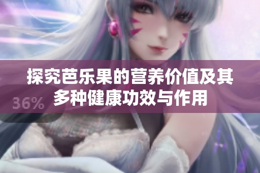 探究芭乐果的营养价值及其多种健康功效与作用