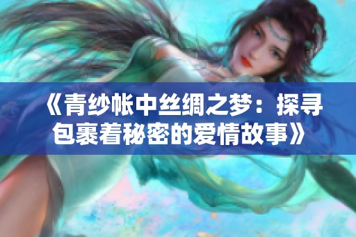 《青纱帐中丝绸之梦：探寻包裹着秘密的爱情故事》