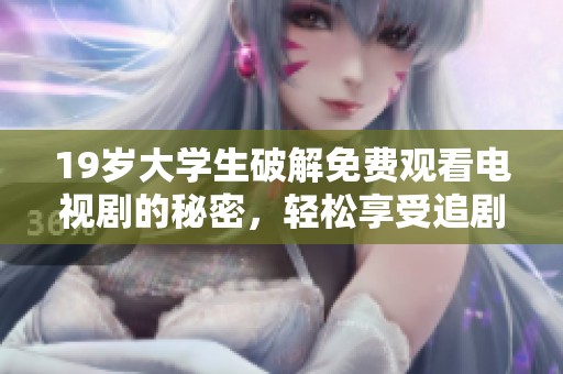 19岁大学生破解免费观看电视剧的秘密，轻松享受追剧时光