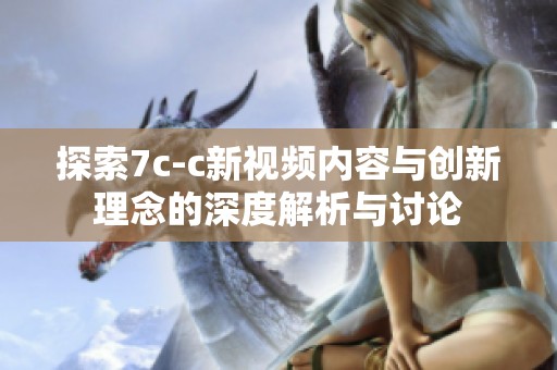 探索7c-c新视频内容与创新理念的深度解析与讨论