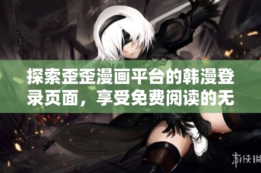 探索歪歪漫画平台的韩漫登录页面，享受免费阅读的无限乐趣